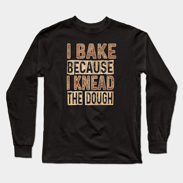 I BAKE BECAUSE I KNEAD THE DOUGH! Long Sleeve T-Shirt by QKA